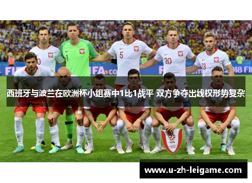 西班牙与波兰在欧洲杯小组赛中1比1战平 双方争夺出线权形势复杂 西班牙与波兰在欧洲杯小组赛中1比1战平 双方争夺出线权形势复杂