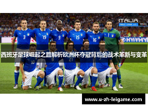 西班牙足球崛起之路解析欧洲杯夺冠背后的战术革新与变革