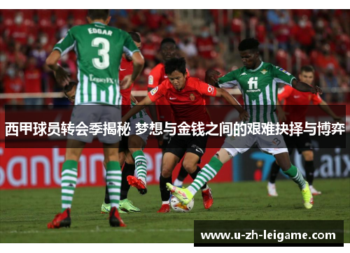 西甲球员转会季揭秘 梦想与金钱之间的艰难抉择与博弈