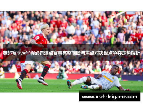 英超赛季后半程必看爆点赛事完整前瞻与焦点对决盘点争夺走势解析