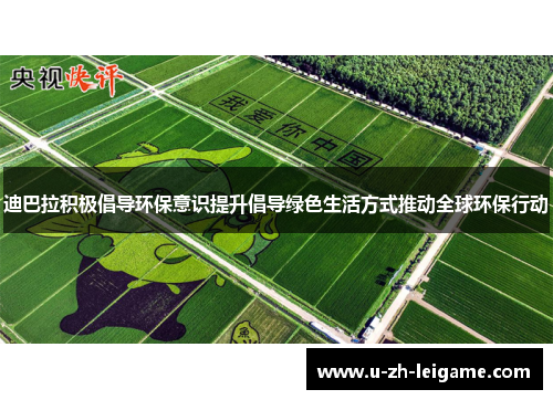 迪巴拉积极倡导环保意识提升倡导绿色生活方式推动全球环保行动