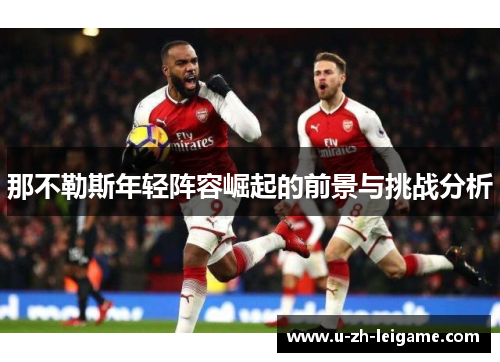 那不勒斯年轻阵容崛起的前景与挑战分析