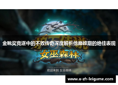 金靴奖竞逐中的不败传奇深度解析他巅峰期的绝佳表现