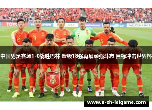 中国男足客场1-0战胜巴林 晋级18强再展顽强斗志 目标冲击世界杯