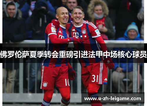 佛罗伦萨夏季转会重磅引进法甲中场核心球员