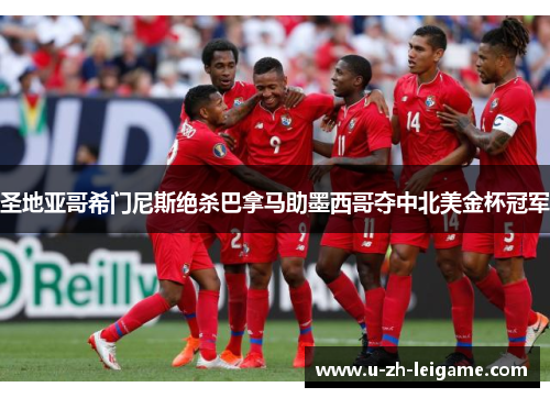 圣地亚哥希门尼斯绝杀巴拿马助墨西哥夺中北美金杯冠军
